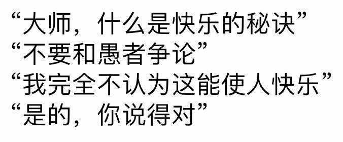 " "不要和愚者争论." "我完全不觉得这能使人快乐." "是的,你说得对.