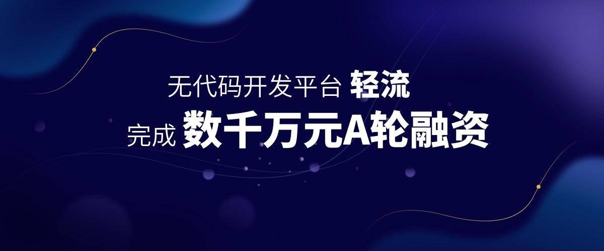 企业数字化升级利器:无代码开发平台轻流完成数千万元a轮融资