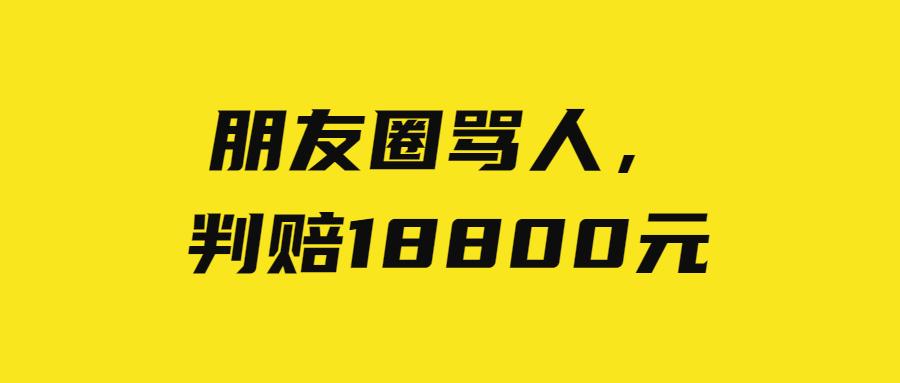 朋友圈骂人,判赔18800元