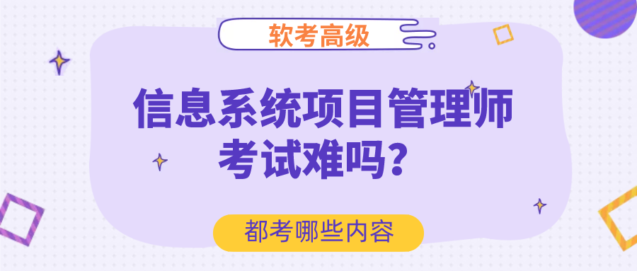 软考高级信息系统项目管理师考试难吗都考哪些内容