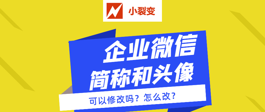 企业微信企业简称和头像填写后可以修改吗怎么进行更改小裂变