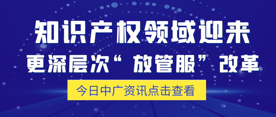 知识产权领域迎来更深层次"放管服"改革!
