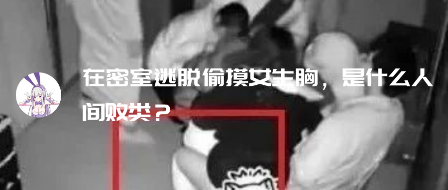 在密室逃脱偷摸女生胸,是什么人间败类?