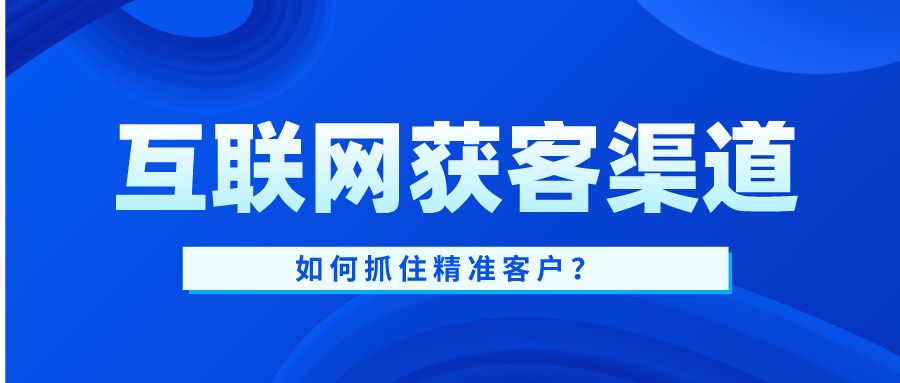 互联网获客渠道有哪些如何抓住精准客户