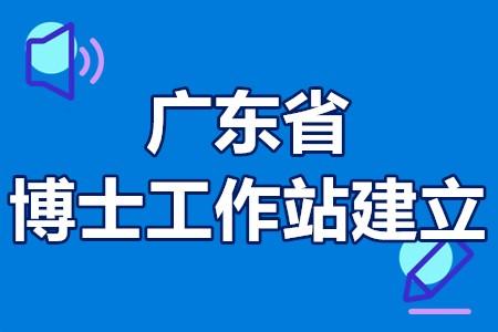 2022年广东省博士工作站建立程序申报要求补贴政策