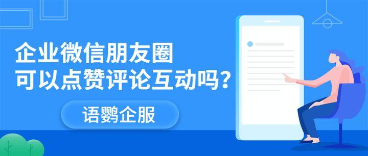 企业微信朋友圈可以点赞评论互动吗?如何无限制的发送