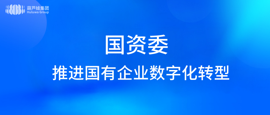 国务院国资委:加快推进国有企业数字化转型工作 加快构建高质量发展新