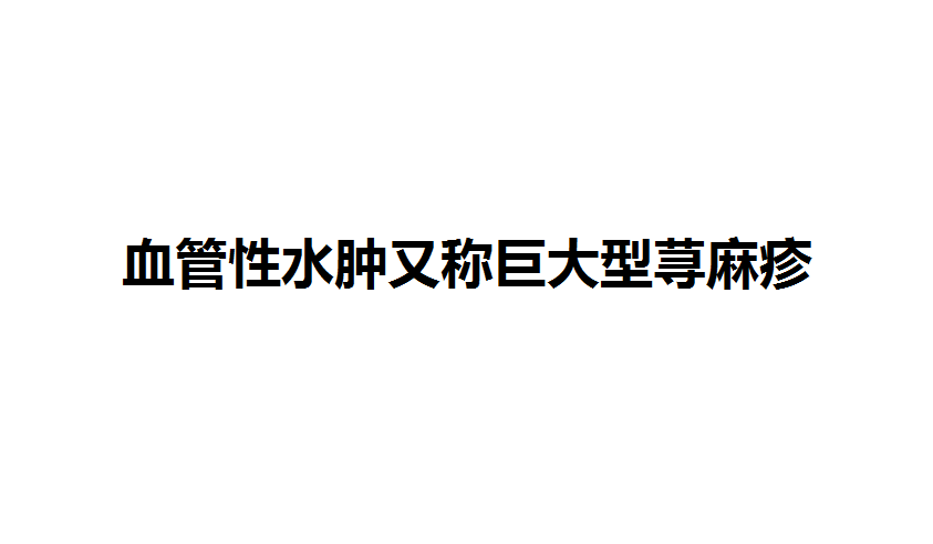 血管性水肿又称巨大型荨麻疹