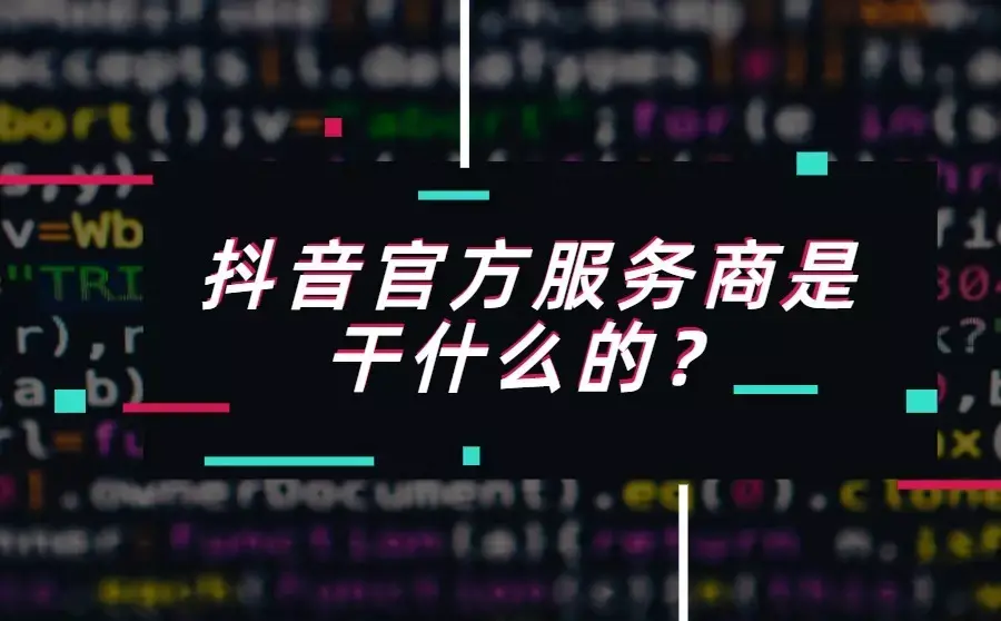 抖音官方服务商是干什么的与一般服务商有什么区别