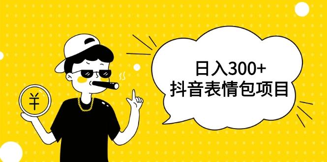 日入300的抖音表情包项目0投资0风险适合新手操作