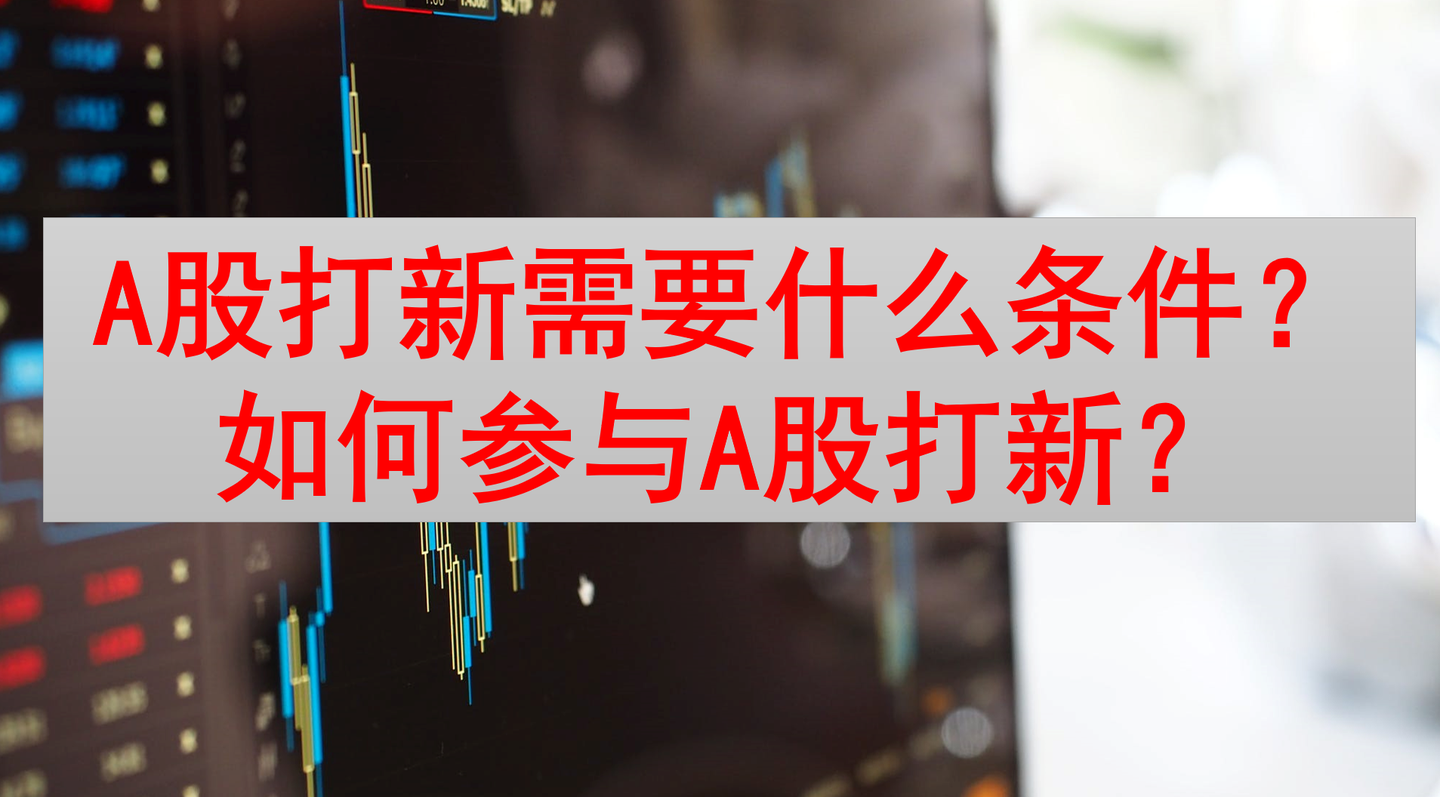 a股打新需要什么条件?如何参与a股打新?a股打新是什么