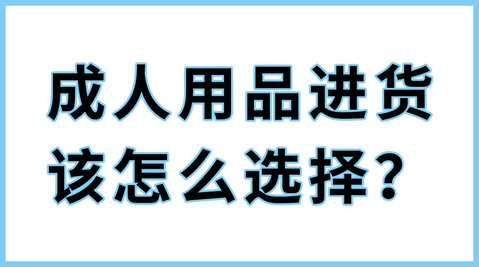 成人用品进货来源去哪里进?