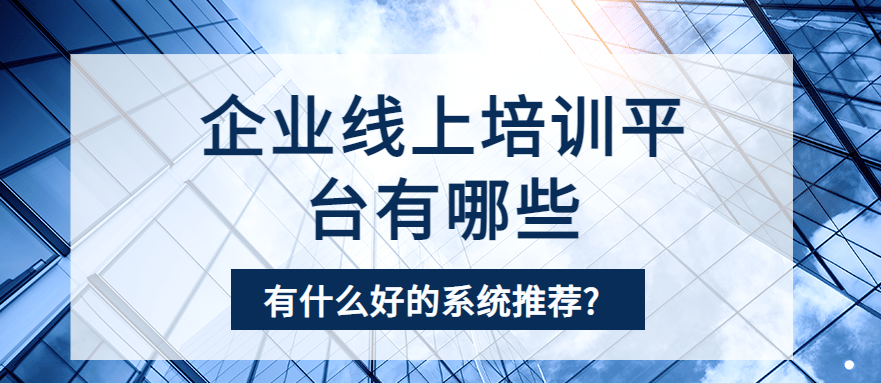 企业线上培训平台有哪些有什么好的系统推荐