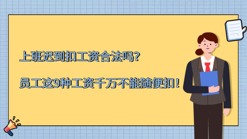 上班迟到扣工资合法吗?员工这9种工资千万不能随便扣!