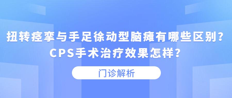 门诊解析扭转痉挛与手足徐动型脑瘫有哪些区别cps手术治疗效果怎样