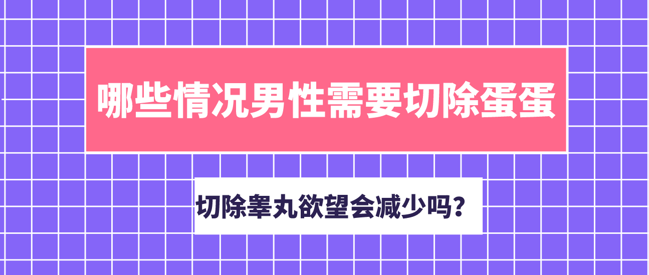 哪些情况男性需要切除蛋蛋?切除睾丸欲望就会减少吗?