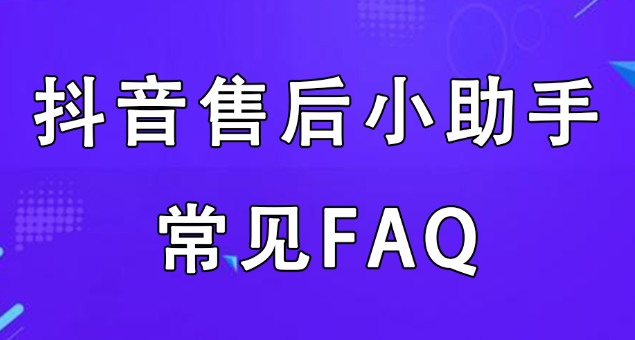 抖音小店"售后小助手"使用操作的faq