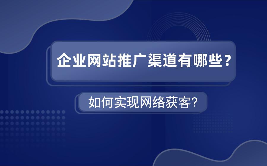 企业网站推广渠道有哪些?如何实现网络获客?