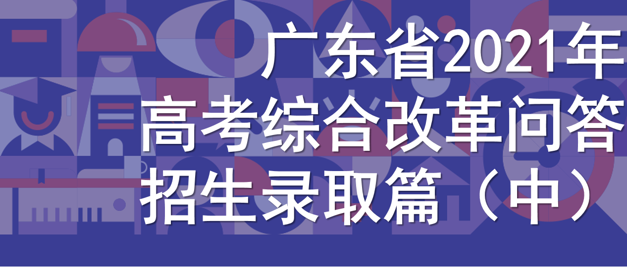 2021广东高考改革问答——招生录取(中)