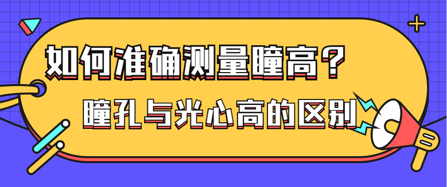 瞳高要怎么测量才准确瞳孔与光心高有什么具体的区别