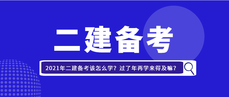 2021年二建备考该怎么学?过了年再学来得及嘛?