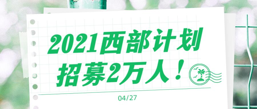 2021西部计划招募2万人!5月20日截止报名!