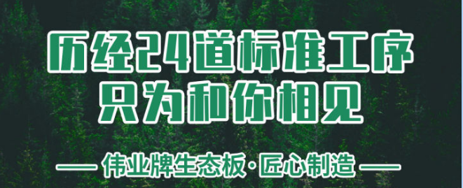 伟业牌生态板历经24道保准工序只为和你相见