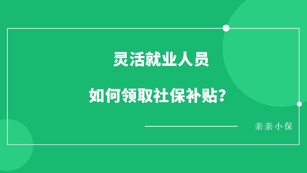 灵活就业人员如何领取社保补贴?看了这篇就明白