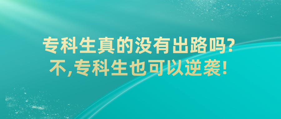 专科生真的没有出路吗?不,专科生也可以逆袭!