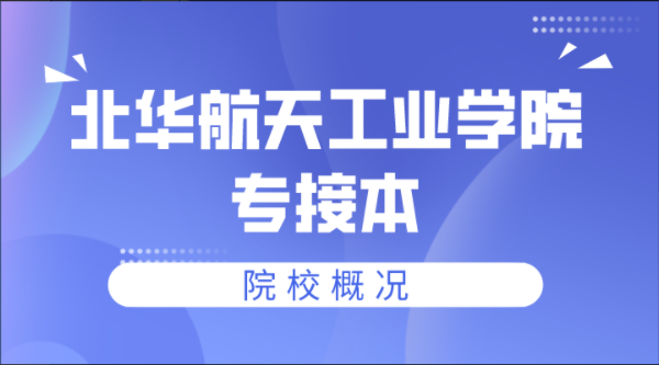 2022年北华航天工业学院专接本院校概况(内含近三年各专业分数线)