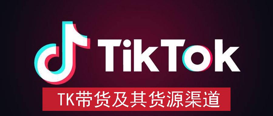 tiktok带货怎么样tiktok货源渠道