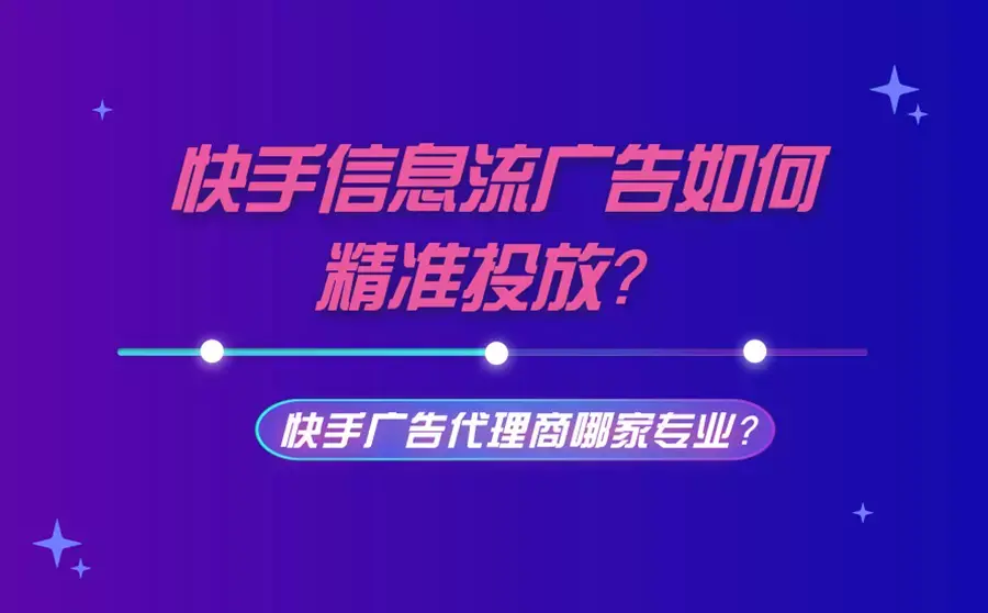 如何精准投放快手信息流广告?代理商哪家更专业?