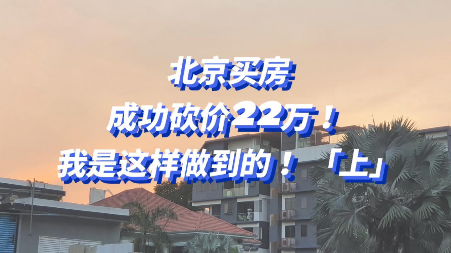 北京买房成功砍价22万我是这样做到了吐血砍价经历上