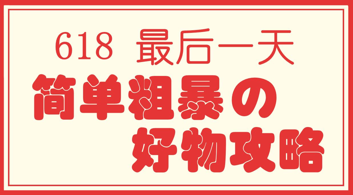 618最后一天了有什么东西值得买简单粗暴的好物攻略618最后一波优惠好