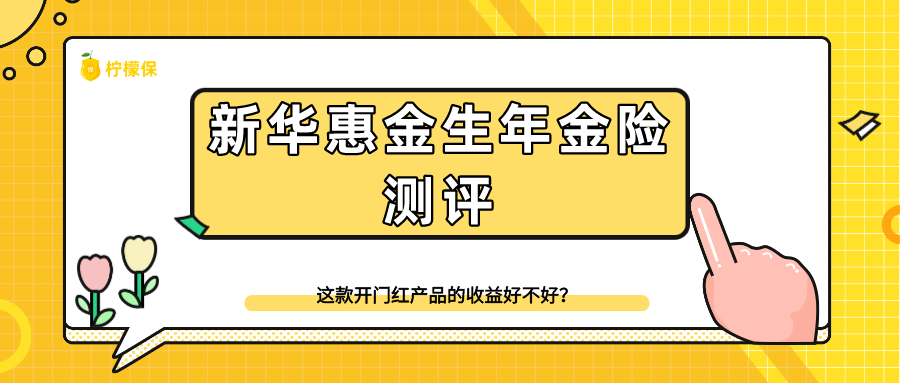 新华惠金生年金险测评,真实收益如何?