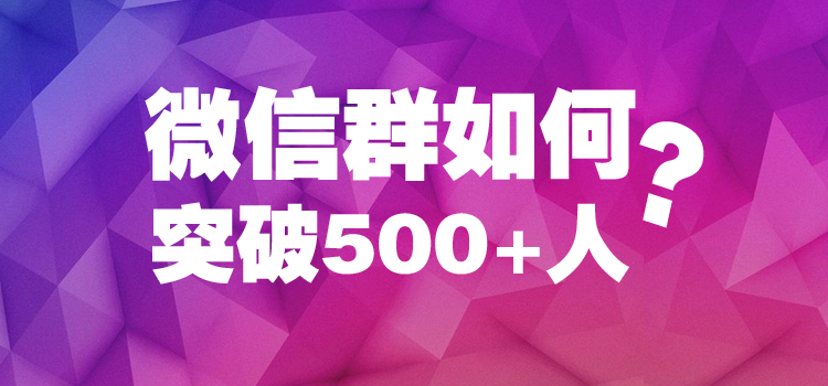 企业微信群聊人数上限多少微信群如何突破500人上限实现千人大群