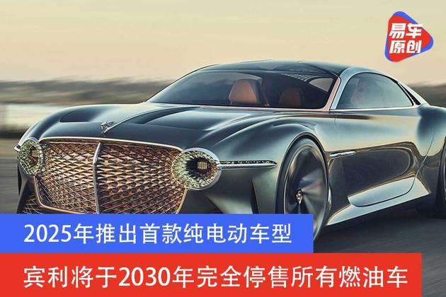 2025年推出首款纯电动车型 宾利计划2030年停售所有燃油车