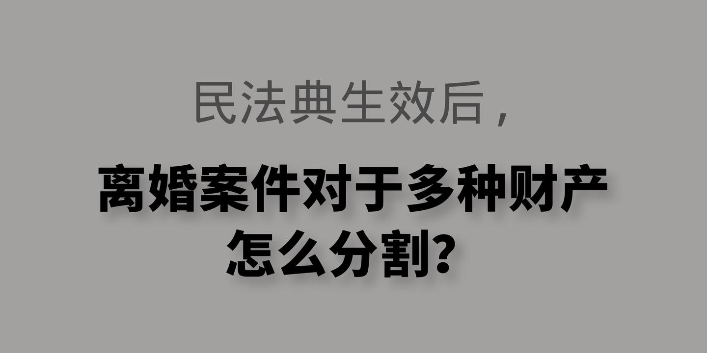 民法典生效后离婚案件对于多种财产怎么分割