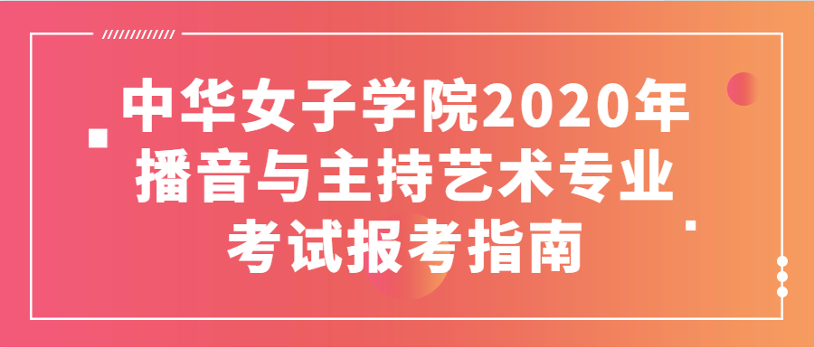 中华女子学院2020年播音与主持艺术专业考试报考指南