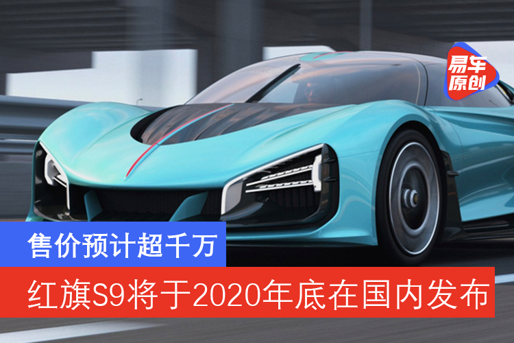 红旗s9将于2020年底在国内发布售价预计超千万