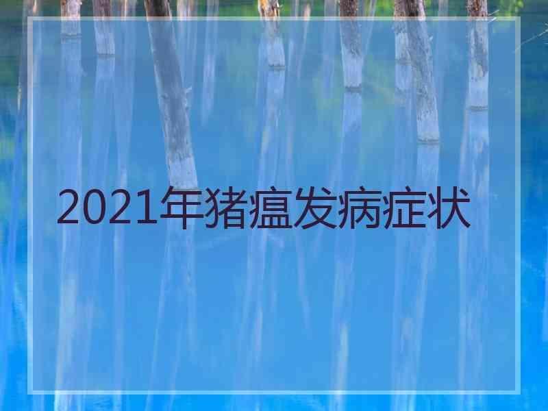 2021年猪瘟发病症状,2021年非洲猪瘟的症状及治疗措施