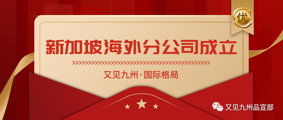 又见九州国际格局初成,首个海外分公司成功落地新加坡