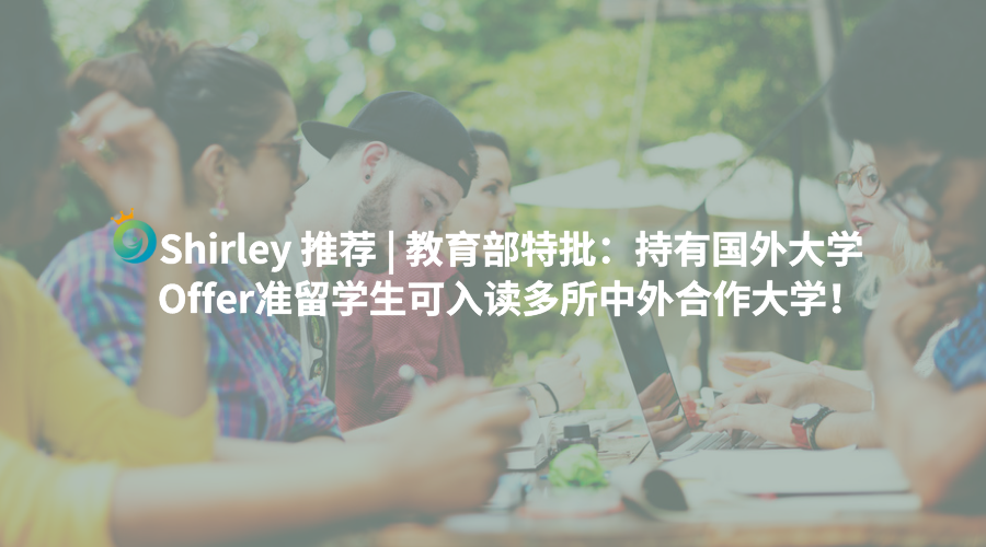 shirley推荐教育部特批持有国外大学offer准留学生可入读多所中外合作