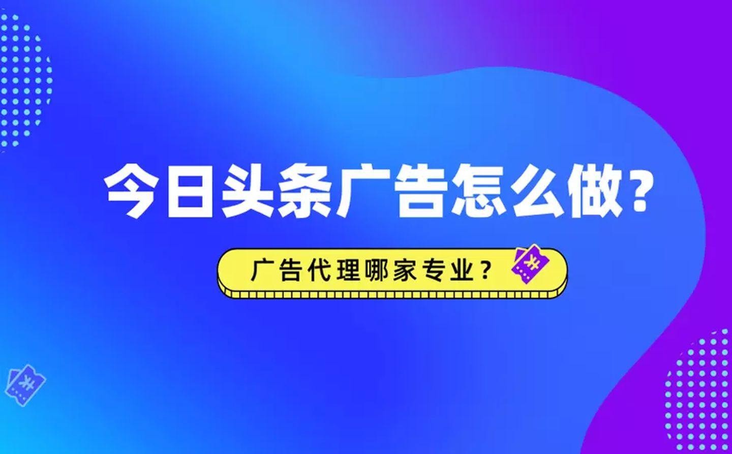 简单说说今日头条广告如何做,哪家代理商好