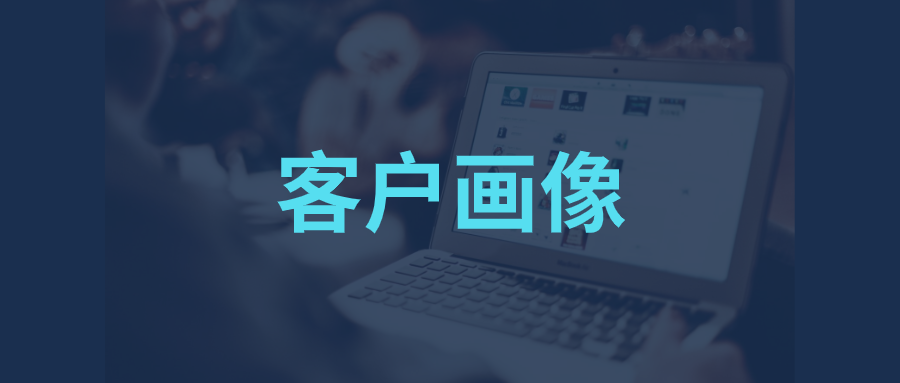 客户画像怎么做?怎么做企业客户画像?