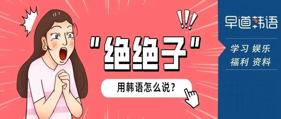 早道韩语 | "绝绝子"用韩语怎么说?