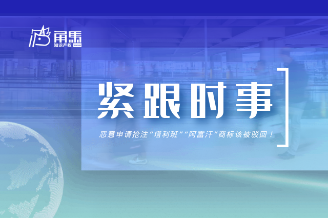 紧跟时事恶意申请抢注塔利班阿富汗商标该被驳回