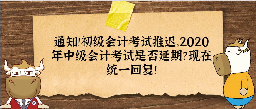 通知!初级会计考试推迟,2020年中级会计考试是否延期?现在统一回复!