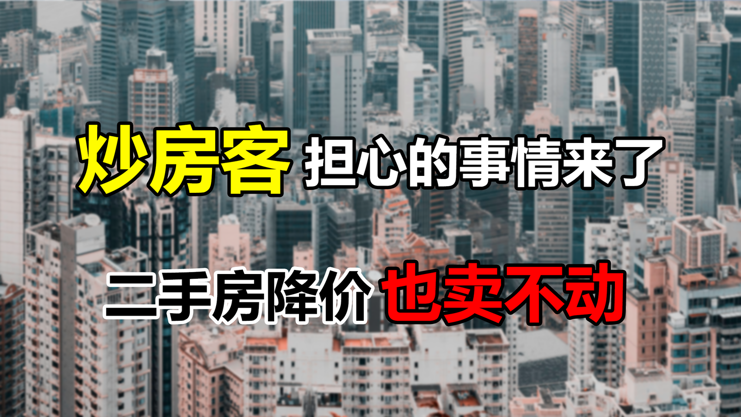 炒房客担心的事情来了二手房降价也卖不动将沦为最后接盘侠