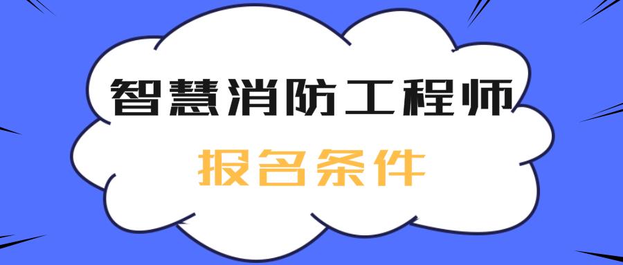 智慧消防工程师的报名条件是什么?